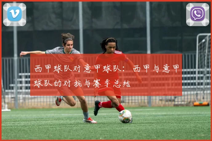 西甲球队对意甲球队：西甲与意甲球队的对抗与赛季总结