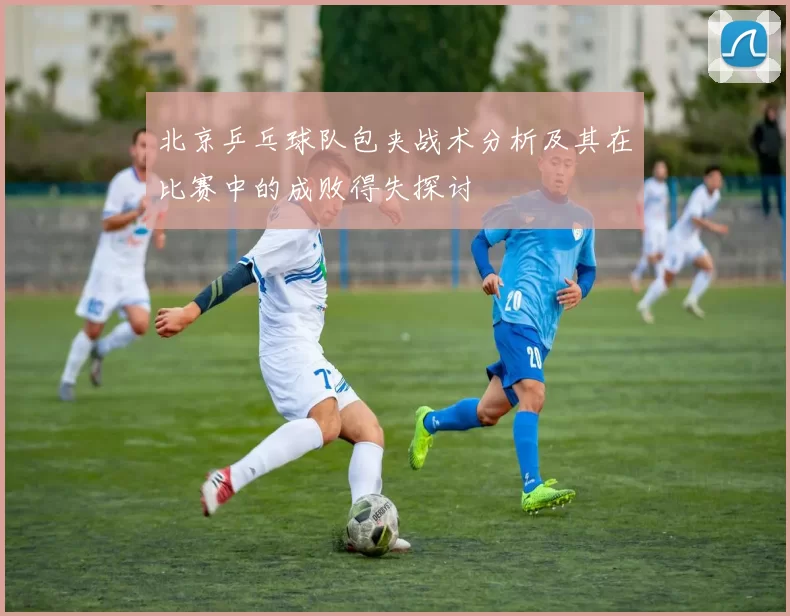 北京乒乓球队包夹战术分析及其在比赛中的成败得失探讨