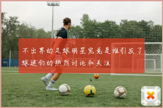 不出界的足球明星究竟是谁引发了球迷们的热烈讨论和关注