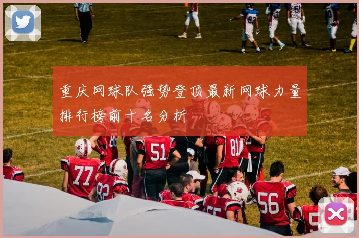 重庆网球队强势登顶最新网球力量排行榜前十名分析