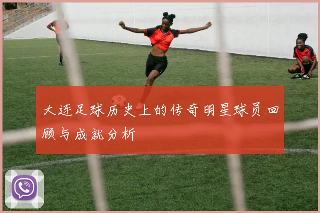 大连足球历史上的传奇明星球员回顾与成就分析