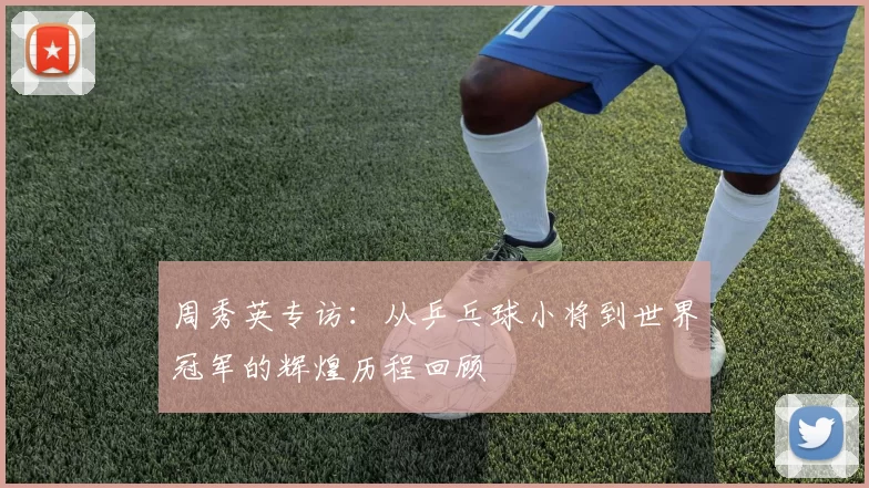 周秀英专访：从乒乓球小将到世界冠军的辉煌历程回顾