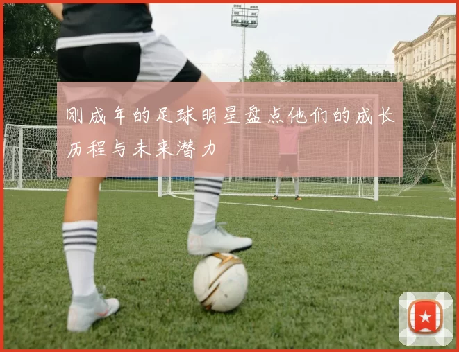 刚成年的足球明星盘点他们的成长历程与未来潜力