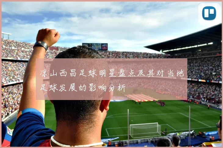 凉山西昌足球明星盘点及其对当地足球发展的影响分析