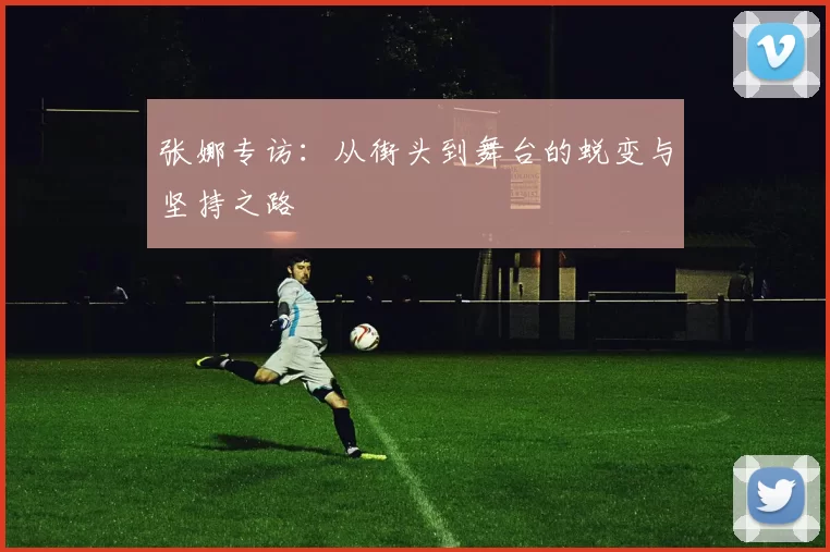 张娜专访：从街头到舞台的蜕变与坚持之路