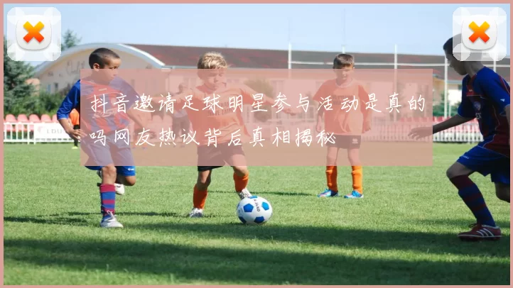 抖音邀请足球明星参与活动是真的吗网友热议背后真相揭秘