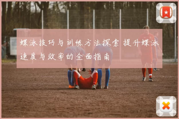蝶泳技巧与训练方法探索 提升蝶泳速度与效率的全面指南