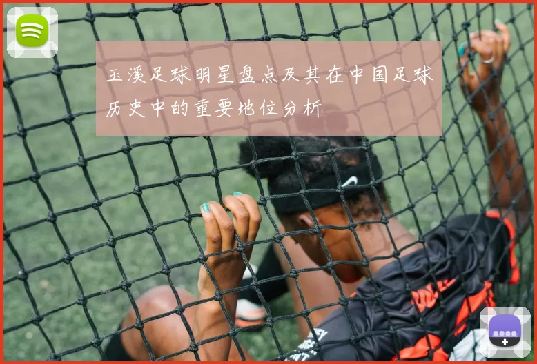 玉溪足球明星盘点及其在中国足球历史中的重要地位分析