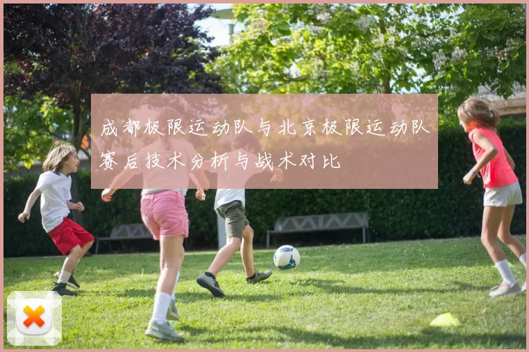成都极限运动队与北京极限运动队赛后技术分析与战术对比