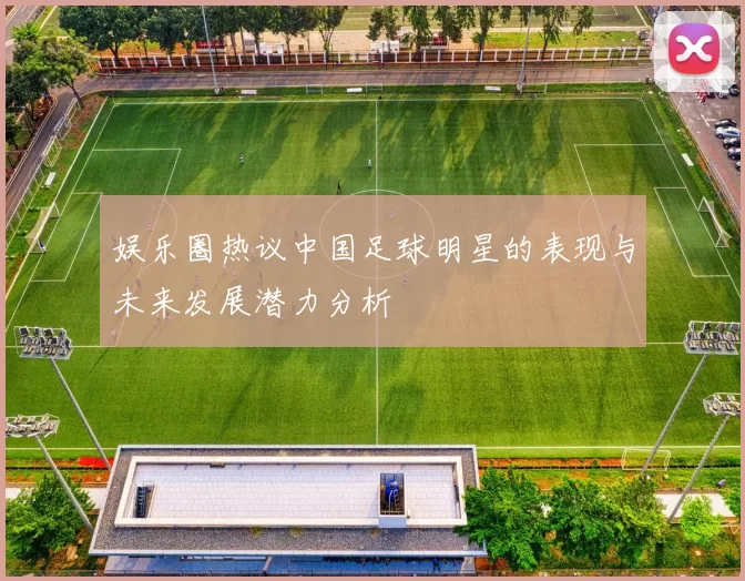 娱乐圈热议中国足球明星的表现与未来发展潜力分析