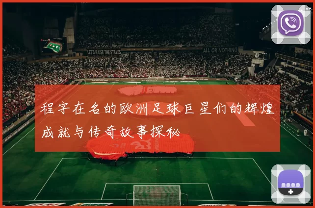 程字在名的欧洲足球巨星们的辉煌成就与传奇故事探秘