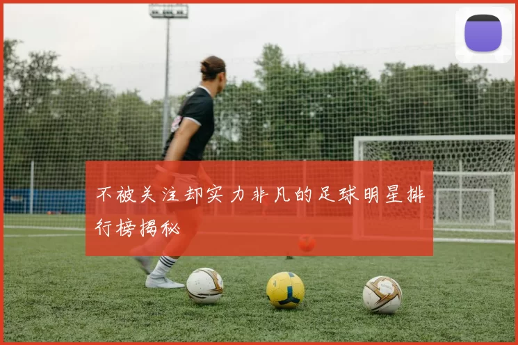 不被关注却实力非凡的足球明星排行榜揭秘