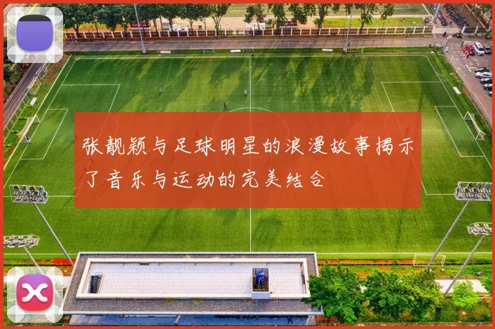 张靓颖与足球明星的浪漫故事揭示了音乐与运动的完美结合